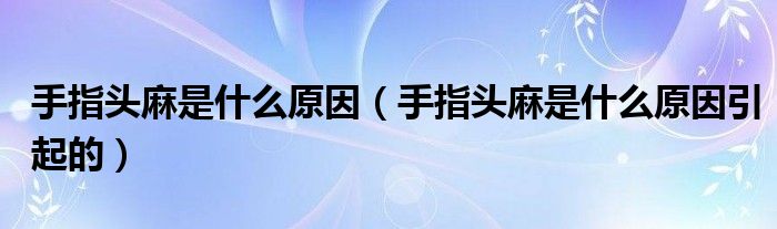 手指頭麻是什么原因（手指頭麻是什么原因引起的）