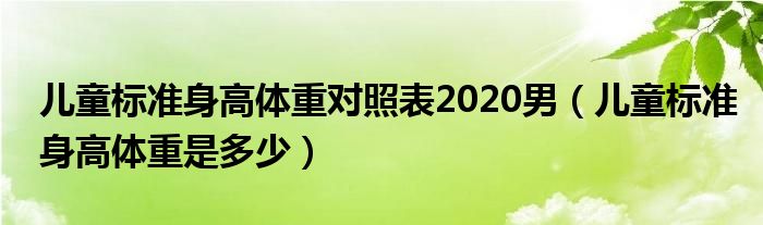 兒童標(biāo)準(zhǔn)身高體重對(duì)照表2020男（兒童標(biāo)準(zhǔn)身高體重是多少）