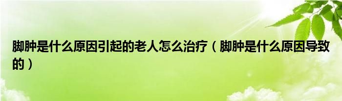 腳腫是什么原因引起的老人怎么治療（腳腫是什么原因?qū)е碌模?class='thumb lazy' /></a>
		    <header>
		<h2><a  href=