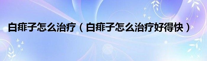 白痱子怎么治療（白痱子怎么治療好得快）