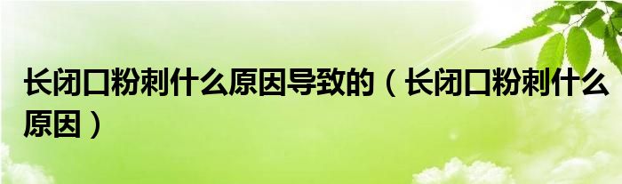 長(zhǎng)閉口粉刺什么原因?qū)е碌模ㄩL(zhǎng)閉口粉刺什么原因）