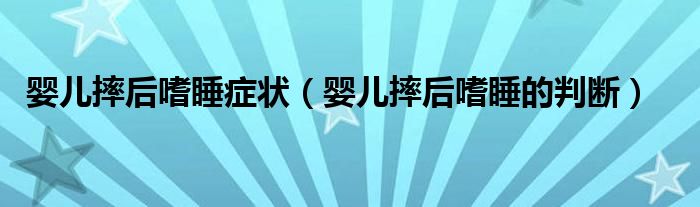 嬰兒摔后嗜睡癥狀（嬰兒摔后嗜睡的判斷）