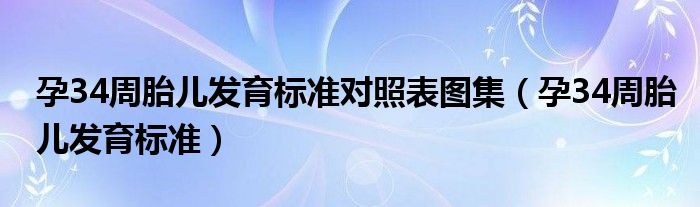 孕34周胎兒發(fā)育標(biāo)準(zhǔn)對(duì)照表圖集（孕34周胎兒發(fā)育標(biāo)準(zhǔn)）