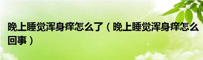 晚上睡覺渾身癢怎么了（晚上睡覺渾身癢怎么回事）