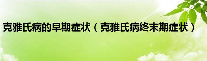 克雅氏病的早期癥狀（克雅氏病終末期癥狀）