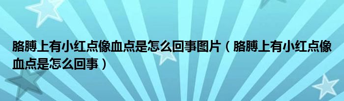 胳膊上有小紅點(diǎn)像血點(diǎn)是怎么回事圖片（胳膊上有小紅點(diǎn)像血點(diǎn)是怎么回事）