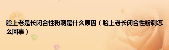 臉上老是長閉合性粉刺是什么原因（臉上老長閉合性粉刺怎么回事）