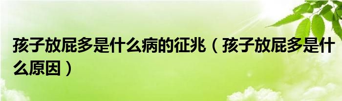 孩子放屁多是什么病的征兆（孩子放屁多是什么原因）