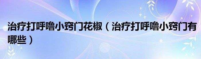 治療打呼嚕小竅門花椒（治療打呼嚕小竅門有哪些）