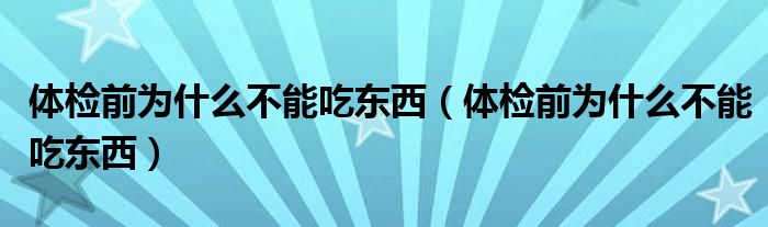 體檢前為什么不能吃東西（體檢前為什么不能吃東西）