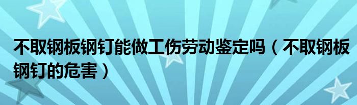 不取鋼板鋼釘能做工傷勞動(dòng)鑒定嗎（不取鋼板鋼釘?shù)奈：Γ?class='thumb lazy' /></a>
		    <header>
		<h2><a  href=