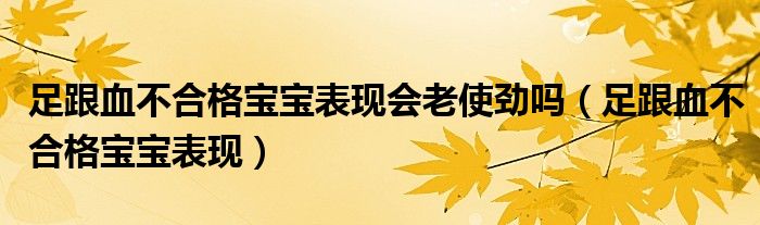 足跟血不合格寶寶表現(xiàn)會(huì)老使勁嗎（足跟血不合格寶寶表現(xiàn)）