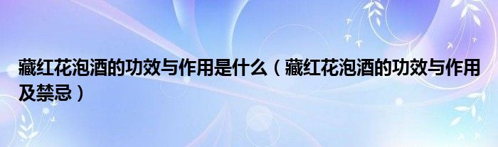 藏紅花泡酒的功效與作用是什么（藏紅花泡酒的功效與作用及禁忌）