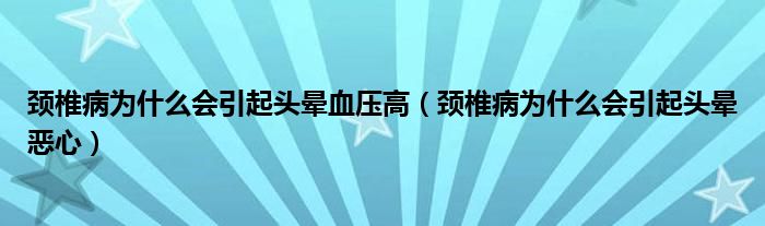 頸椎病為什么會引起頭暈血壓高（頸椎病為什么會引起頭暈惡心）