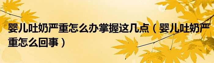 嬰兒吐奶嚴(yán)重怎么辦掌握這幾點(diǎn)（嬰兒吐奶嚴(yán)重怎么回事）