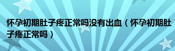 懷孕初期肚子疼正常嗎沒有出血（懷孕初期肚子疼正常嗎）