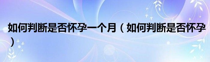 如何判斷是否懷孕一個(gè)月（如何判斷是否懷孕）