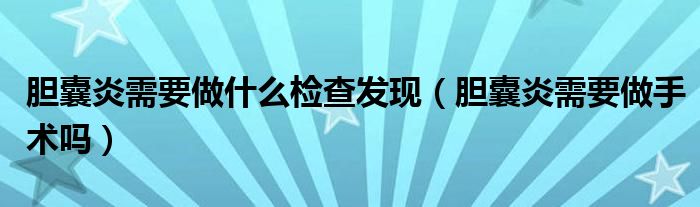 膽囊炎需要做什么檢查發(fā)現(xiàn)（膽囊炎需要做手術(shù)嗎）