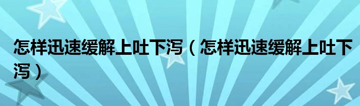 怎樣迅速緩解上吐下瀉（怎樣迅速緩解上吐下瀉）