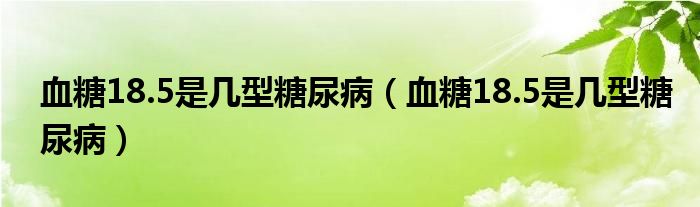 血糖18.5是幾型糖尿?。ㄑ?8.5是幾型糖尿?。?class='thumb lazy' /></a>
		    <header>
		<h2><a  href=