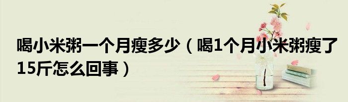 喝小米粥一個(gè)月瘦多少（喝1個(gè)月小米粥瘦了15斤怎么回事）