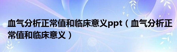 血?dú)夥治稣Ｖ岛团R床意義ppt（血?dú)夥治稣Ｖ岛团R床意義）