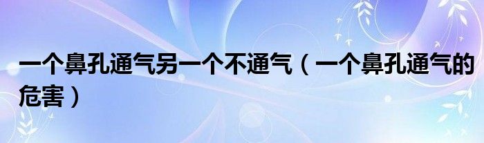 一個(gè)鼻孔通氣另一個(gè)不通氣（一個(gè)鼻孔通氣的危害）