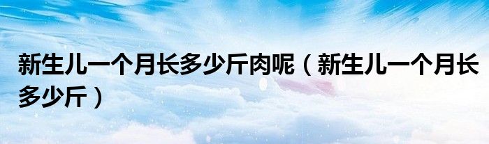 新生兒一個月長多少斤肉呢（新生兒一個月長多少斤）