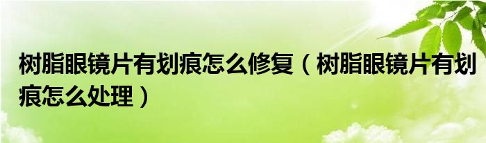 樹脂眼鏡片有劃痕怎么修復(fù)（樹脂眼鏡片有劃痕怎么處理）