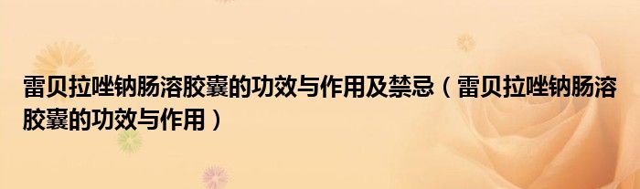 雷貝拉唑鈉腸溶膠囊的功效與作用及禁忌（雷貝拉唑鈉腸溶膠囊的功效與作用）