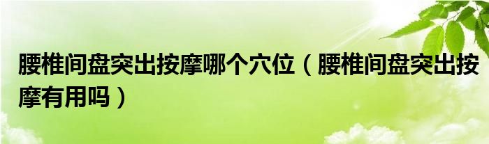 腰椎間盤突出按摩哪個穴位（腰椎間盤突出按摩有用嗎）