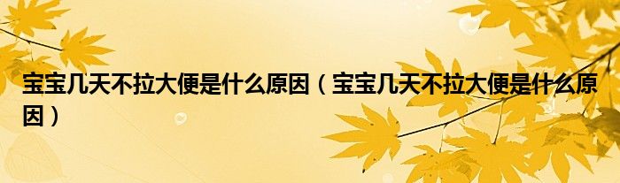 寶寶幾天不拉大便是什么原因（寶寶幾天不拉大便是什么原因）