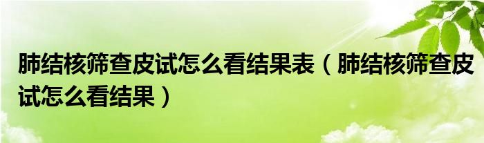 肺結(jié)核篩查皮試怎么看結(jié)果表（肺結(jié)核篩查皮試怎么看結(jié)果）