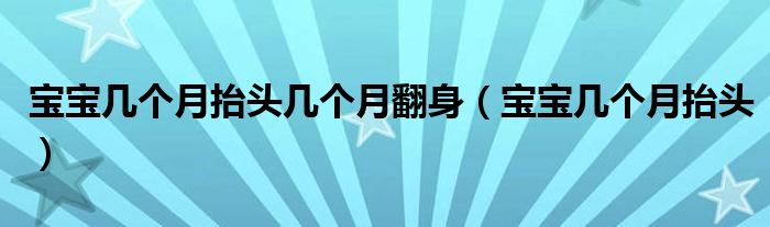 寶寶幾個(gè)月抬頭幾個(gè)月翻身（寶寶幾個(gè)月抬頭）