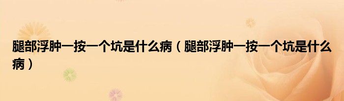 腿部浮腫一按一個(gè)坑是什么?。ㄍ炔扛∧[一按一個(gè)坑是什么病）