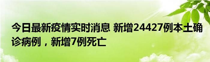 今日最新疫情實(shí)時(shí)消息 新增24427例本土確診病例，新增7例死亡