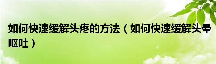 如何快速緩解頭疼的方法（如何快速緩解頭暈嘔吐）