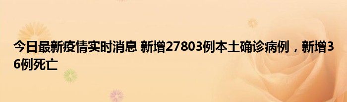 今日最新疫情實(shí)時消息 新增27803例本土確診病例，新增36例死亡