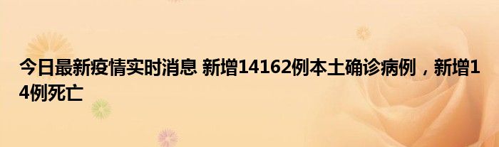 今日最新疫情實(shí)時消息 新增14162例本土確診病例，新增14例死亡