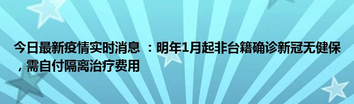 今日最新疫情實(shí)時(shí)消息 ：明年1月起非臺籍確診新冠無健保，需自付隔離治療費(fèi)用