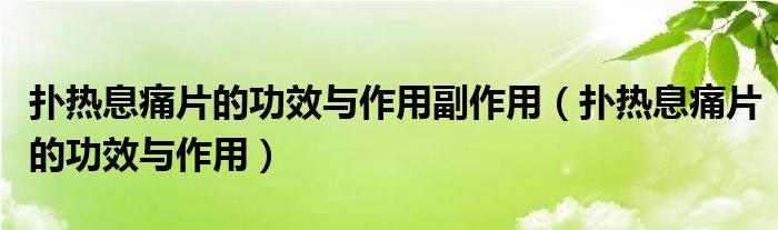 撲熱息痛片的功效與作用副作用（撲熱息痛片的功效與作用）