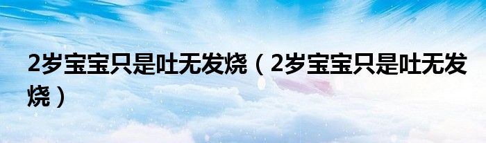 2歲寶寶只是吐無發(fā)燒（2歲寶寶只是吐無發(fā)燒）