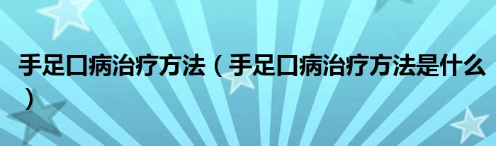 手足口病治療方法（手足口病治療方法是什么）