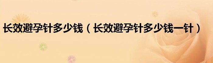 長效避孕針多少錢（長效避孕針多少錢一針）