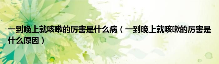 一到晚上就咳嗽的厲害是什么?。ㄒ坏酵砩暇涂人缘膮柡κ鞘裁丛颍?class='thumb lazy' /></a>
		    <header>
		<h2><a  href=