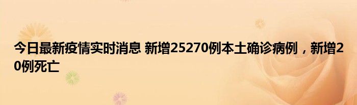 今日最新疫情實(shí)時消息 新增25270例本土確診病例，新增20例死亡