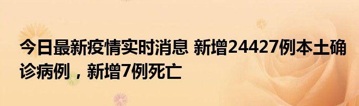 今日最新疫情實(shí)時(shí)消息 新增24427例本土確診病例，新增7例死亡