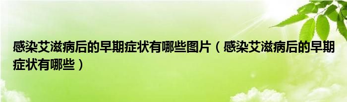 感染艾滋病后的早期癥狀有哪些圖片（感染艾滋病后的早期癥狀有哪些）