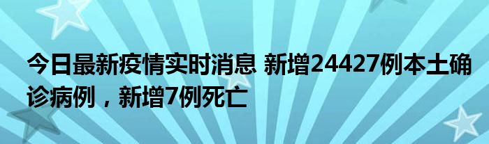 今日最新疫情實(shí)時(shí)消息 新增24427例本土確診病例，新增7例死亡