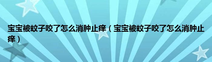 寶寶被蚊子咬了怎么消腫止癢（寶寶被蚊子咬了怎么消腫止癢）